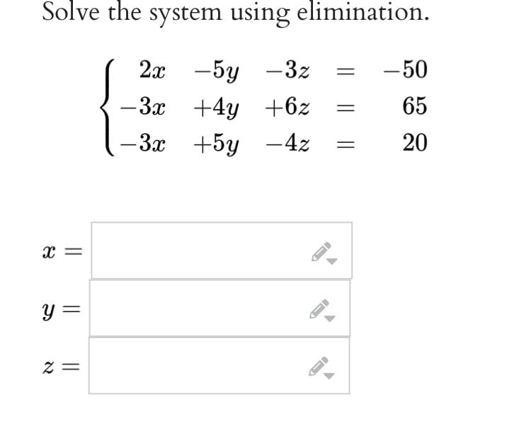 Solve the system using elimination.
2x - 5y -3z
-3x +4y
+6z
-3x
+5y
-4z
X =
y =
2=
J
←
A
-50
65
20