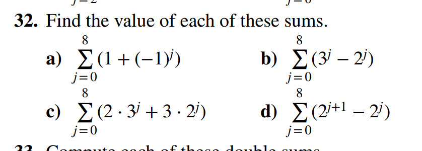 32. Find the value of each of these sums.
8
a) (1+(-1))
j=0
8
c) (2.3 +3.2)
j=0
8
b) (32)
j=0
8
d) (2+1-2³)
j=0