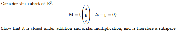 Consider this subset of R³.
XN
My 2xy = 0}
Show that it is closed under addition and scalar multiplication, and is therefore a subspace.