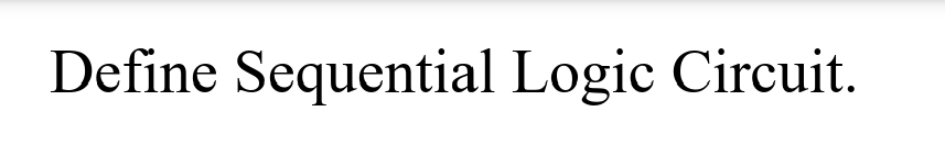 Define Sequential Logic Circuit.