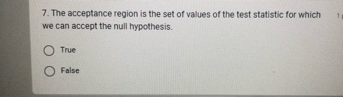 7. The acceptance region is the set of values of the test statistic for which
we can accept the null hypothesis.
True
O False