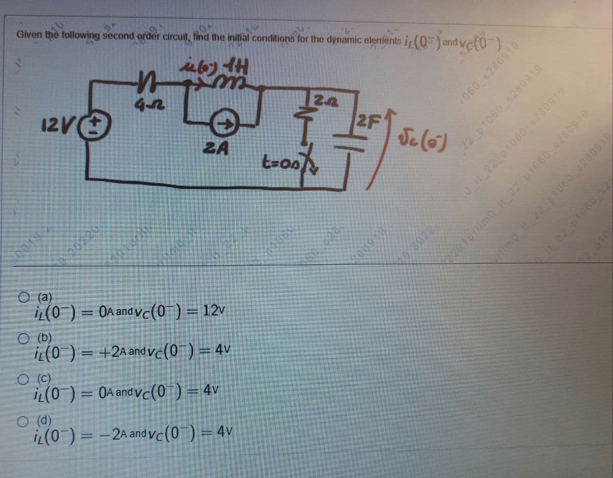 "V"
I order circuit, find the initial conditions for the dynamic elements i(0) and ve(0)
16) TH
22
45
2F
бе(о)
ZA
(0) = 0A and vc(0¯) = 12v
(b)
iL(0¯) = +2A and vc(0¯) = 4v
O (c)
(0) = 0A and vc(0¯) = 4v
O (d)
i(0) = -2A and vc(0) = 4v
Given the following second
12V
O(a)
t=on
PRO
6160825 090)
22_p1060 s280919
0_it_22_p1060 $280919
201urtimo_it_22_p1060 $280919
mo_it_22_p1060 $280919
it 22 p1060 $2