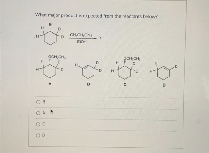 What major product is expected from the reactants below?
H
OCH₂CH3
HD
B
OA
OC
Br
OD
A
CH,CH,ONa
EtOH
B
OCH₂CH3
H
ty
H
D