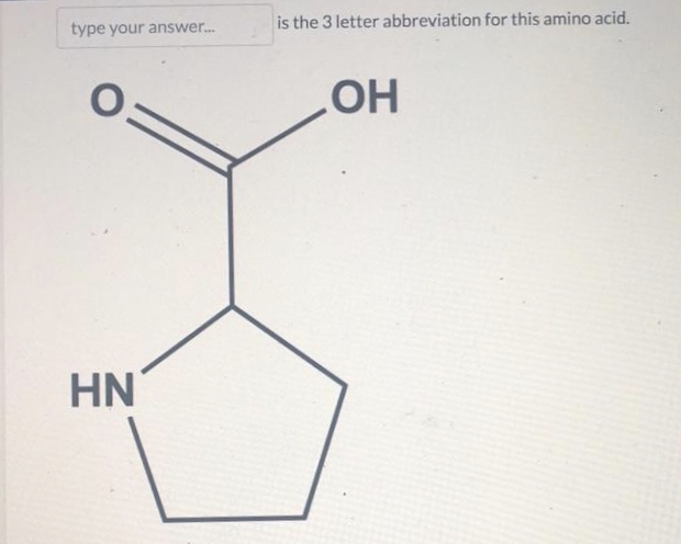 type your answer...
0=
HN
is the 3 letter abbreviation for this amino acid.
OH