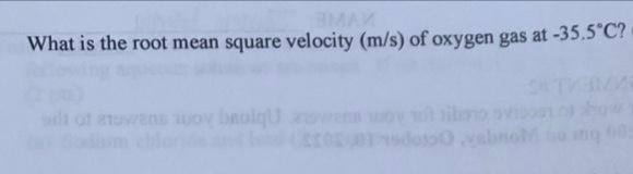 MAX
What is the root mean square velocity (m/s) of oxygen gas at -35.5°C?
bit of atowans Toy bolqu
oso0 abnol