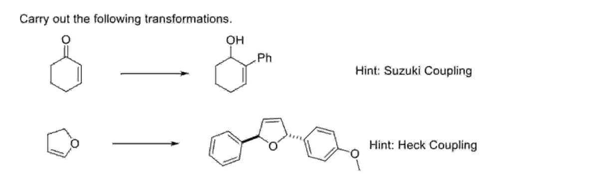 Carry out the following transformations.
OH
&&
Ph
Hint: Suzuki Coupling
Hint: Heck Coupling