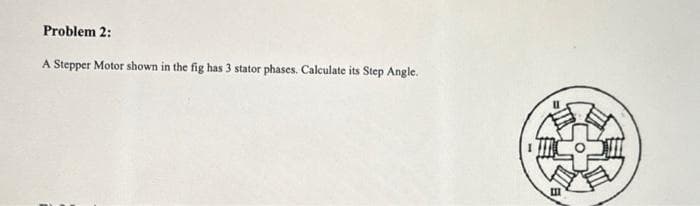 Problem 2:
A Stepper Motor shown in the fig has 3 stator phases. Calculate its Step Angle.
[