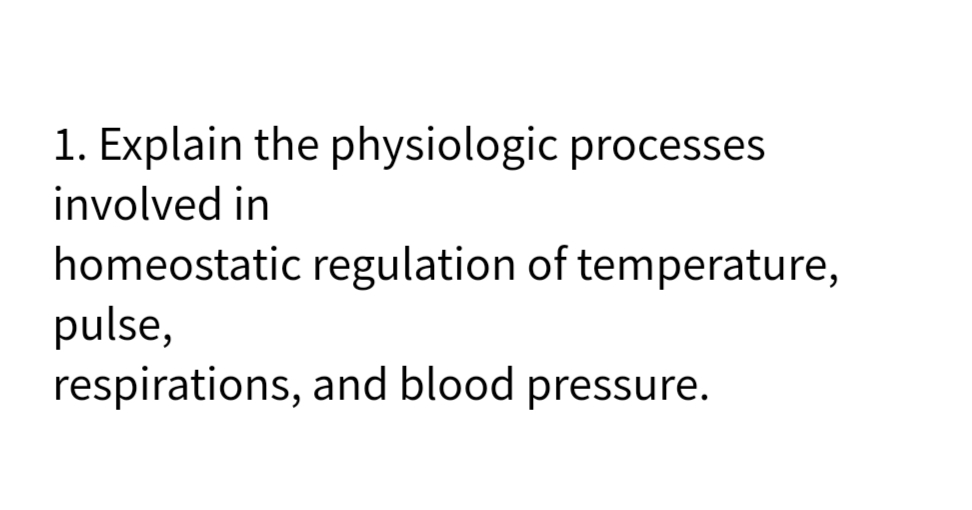 1. Explain the physiologic processes
involved in
homeostatic regulation of temperature,
pulse,
respirations, and blood pressure.
