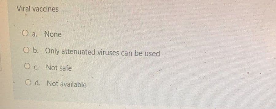 Viral vaccines
O a. None
O b. Only attenuated viruses can be used
O c. Not safe
O d. Not available
