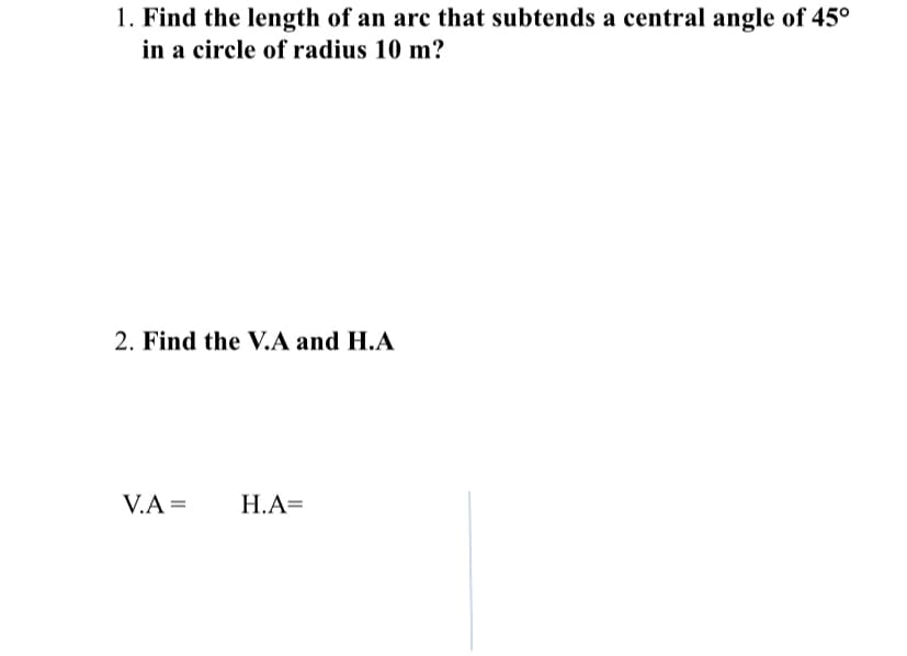 1. Find the length of an arc that subtends a central angle of 45°
in a circle of radius 10 m?
