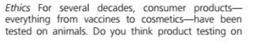Ethics For several decades, consumer products-
everything from vaccines to cosmetics-have been
tested on animals. Do you think product testing on
