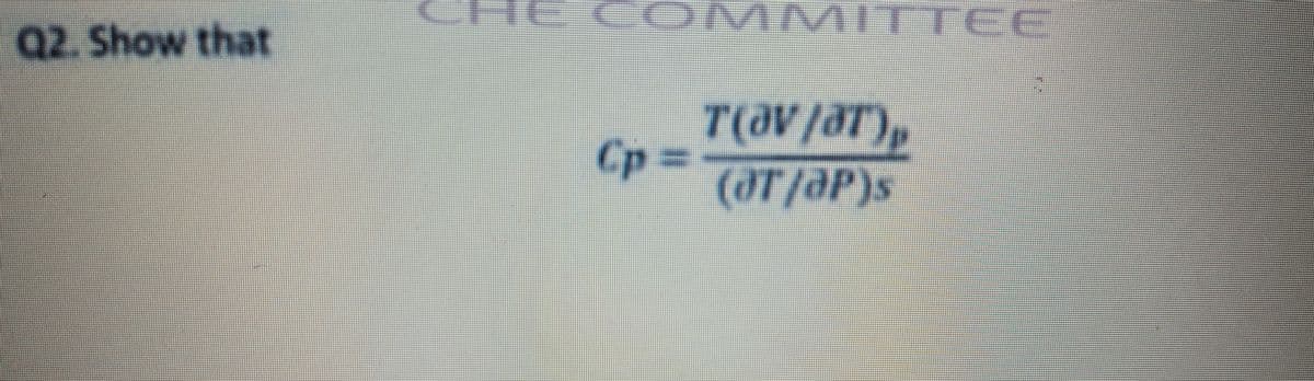 COM MITTEE
Q2. Show that
T(aV/aT),
Cp%3D
(aT/aP)s
