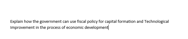 Explain how the government can use fiscal policy for capital formation and Technological
Improvement in the process of economic development

