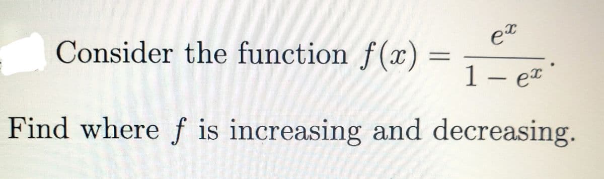 Consider the function f(x)
_
ex
Find where f is increasing and decreasing.
1 - ex