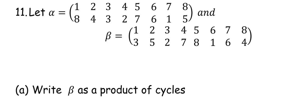 8
and
4 5 6 7
4 3 2 7 6 1
2 3
(1 2 3
11. Let a =
.8
4 5
6 7
(1
3 5 2
7 8 1 6
4/
(a) Write ß as a product of cycles
O LO
