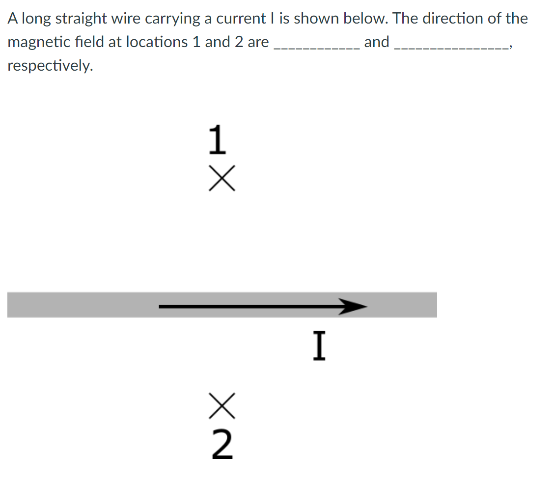 A long straight wire carrying a current I is shown below. The direction of the
magnetic field at locations 1 and 2 are
and
respectively.
XH
NX
2
I