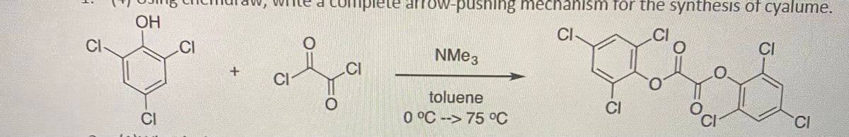 !
CI
OH
CI
CI
CI
O
CI
ele arrow-pushing mechanism for the synthesis of cyalume.
CI
CI
NMe 3
toluene
0 °C -> 75 °C
CI
O
CI
CI
CI