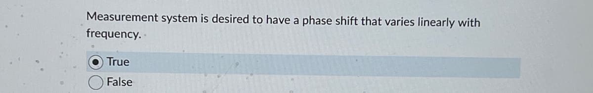 Measurement system is desired to have a phase shift that varies linearly with
frequency..
True
False