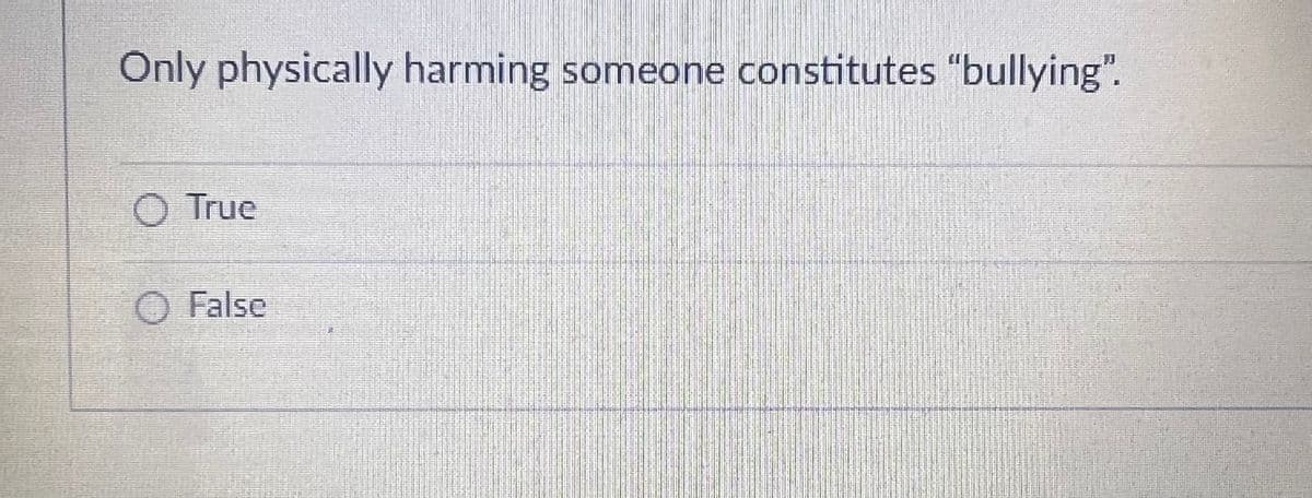 Only physically harming someone constitutes "bullying".
O True
False
H