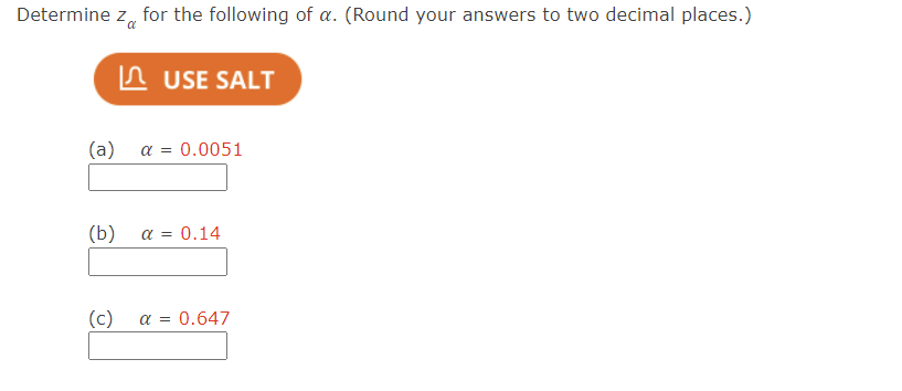 Determine z for the following of a. (Round your answers to two decimal places.)
|^ USE SALT
(a) a = 0.0051
(b) α = 0.14
(c) α = 0.647