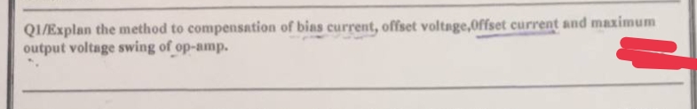 QI/Explan the method to compensation of bias current, offset voltage,0ffset current and maximum
output voltage swing of op-amp.
