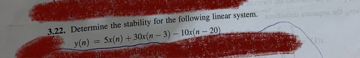 3.22. Determine the stability for the following linear system. ithalsb sonsuper sil gniau
y(n)
=
5x(n)+30x(n-3) - 10x(n - 20)