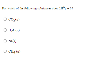 For which of the following substances does AH°F = 0?
O Co2(g)
O H20(g)
O Na(s)
O CH4 (g)
