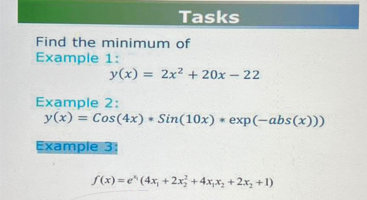 Tasks
Find the minimum of
Example 1:
y(x) = 2x² + 20x - 22
Example 2:
y(x) = Cos(4x) * Sin(10x) *exp(-abs(x)))
Example 3:
f(x)=e³¹ (4x+2x+4xx, +2x+1)