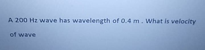 A 200 Hz wave has wavelength of 0.4 m. What is velocity
of wave