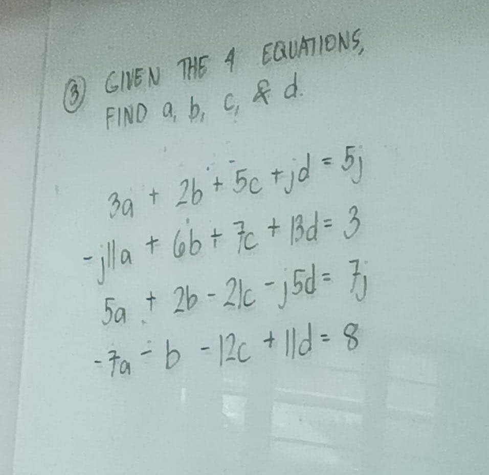 GIVEN THE 4 EQUATIONS,
FIND a, b, c, & d.
3a + 2b + 5c + jd = 5j
за
- jlla + 6b+ 7c+ B3d = 3
5a + 2b - 2lc -j5d = 7j
-7a - b - 12c + 1ld = 8
11