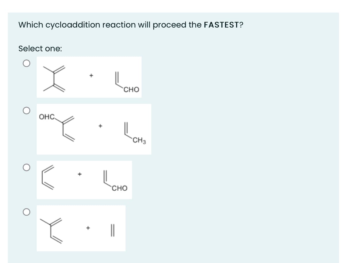 Which cycloaddition reaction will proceed the FASTEST?
Select one:
CHO
OHC.
CH3
CHO
||

