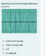 See the picture the haight between
A&B is:
Crest and trough
O Twice Amplitude
O A/2
O Amplitude
