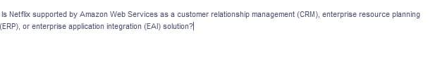 Is Netflix supported by Amazon Web Services as a customer relationship management (CRM), enterprise resource planning
(ERP), or enterprise application integration (EAI) solution?
