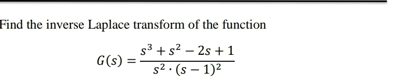 Find the inverse Laplace transform of the function
s3 + s2 – 2s +1
G(s)
%|
s2 · (s – 1)2
