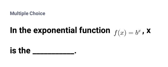 Multiple Choice
In the exponential function f(x) = b" , X
is the
