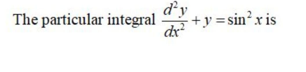 d'y
The particular integral
+y =sin?x is
dx
