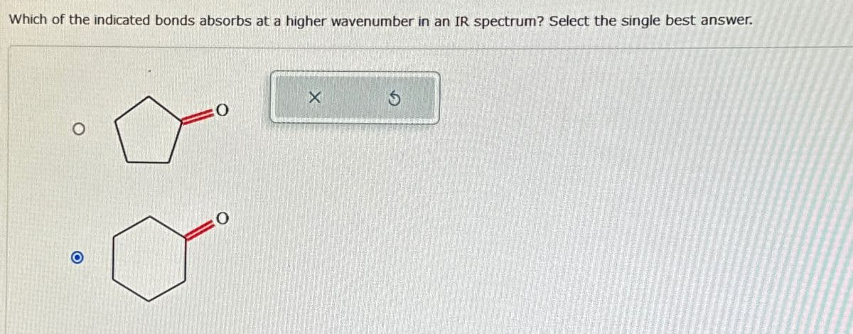 Which of the indicated bonds absorbs at a higher wavenumber in an IR spectrum? Select the single best answer.
O
Ỡ"
Ś