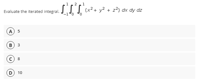 2
1
II x²+ y² + z?) dx dy dz
Evaluate the iterated integral.
-1°0
0.
A) 5
В
D
10
