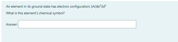 An element in its ground state has electron configuration: [Ar]4s²3d³
What is this element's chemical symbol?
Answer: