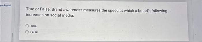 ga Digital
True or False: Brand awareness measures the speed at which a brand's following
increases on social media.
True
False