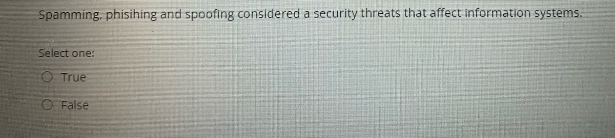 Spamming, phisihing and spoofing considered a security threats that affect information systems.
Select one:
O True
O False
