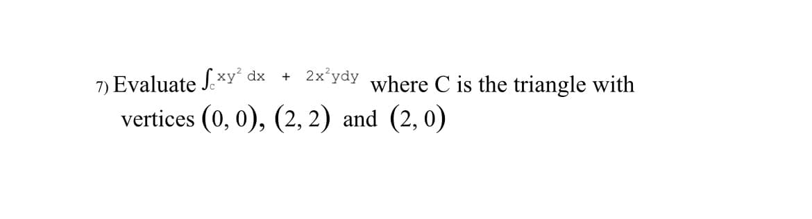 + 2x²ydy where C is the triangle with
7) Evaluate Sexy² dx
vertices (0, 0), (2, 2) and (2,0)