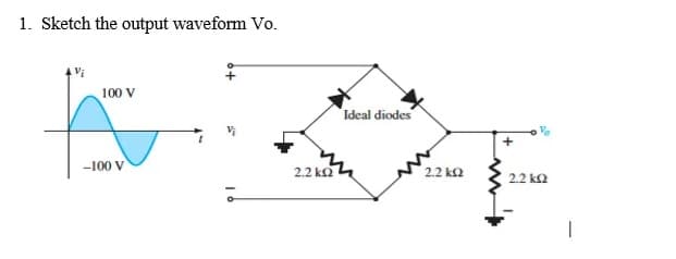 1. Sketch the output waveform Vo.
100 V
Ideal diodes
-100 V
2.2 k2
2.2 k2
2.2 k2
