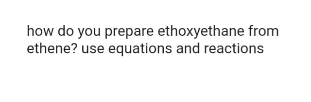 how do you prepare ethoxyethane from
ethene? use equations and reactions
