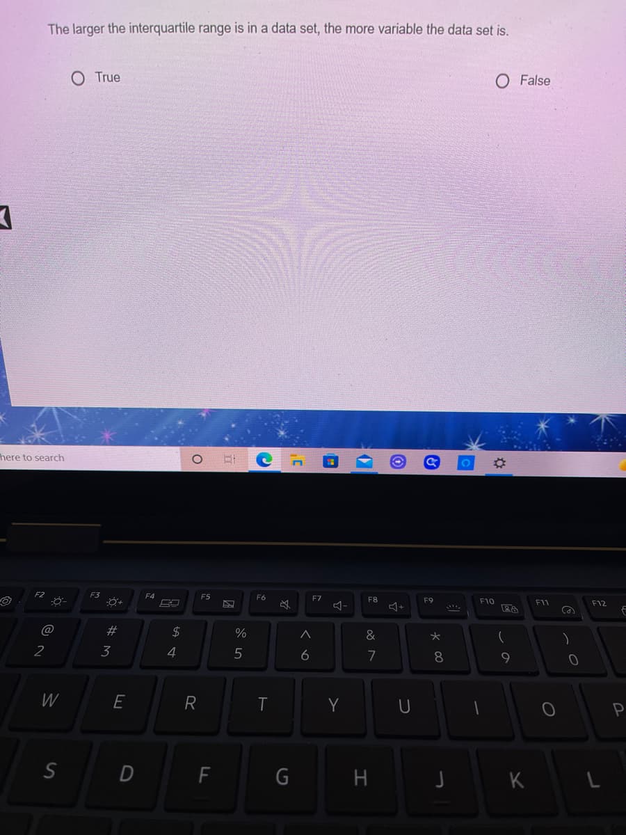 The larger the interquartile range is in a data set, the more variable the data set is.
True
False
here to search
F4
F5
F6
F7
F8
F9
F10
F11
F12
@
24
&
)
2
3
4
5
6
7
8.
9
W
E
R
Y
H
K
G
