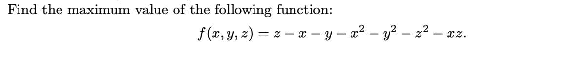 Find the maximum value of the following function:
ƒ (x, y, z) = z − x − y − x² - y² — z² – xz.
-