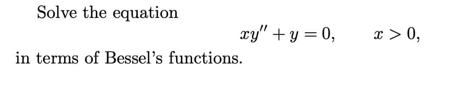 Solve the equation
xy" + y = 0,
in terms of Bessel's functions.
x > 0,