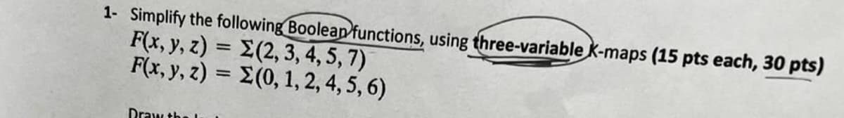 1- Simplify the following Boolean functions, using three-variable K-maps (15 pts each, 30 pts)
F(x, y, z) =Σ(2, 3, 4, 5, 7)
F(x, y, z) = (0, 1, 2, 4, 5, 6)
Draw th