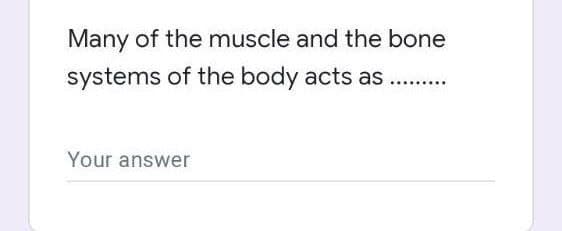 Many of the muscle and the bone
systems of the body acts as...
Your answer
