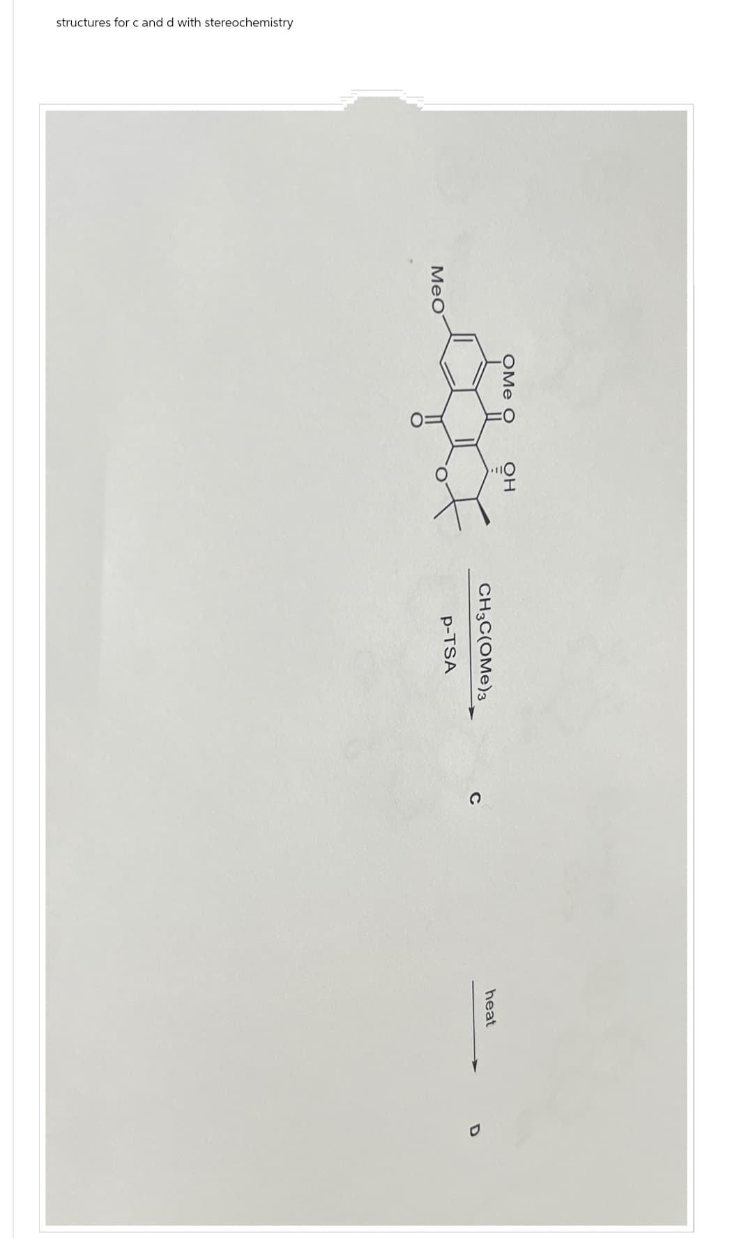 structures for c and d with stereochemistry
MeO
OMe O OH
CH3C(OME)3
heat
C
p-TSA